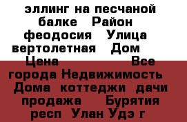 эллинг на песчаной балке › Район ­ феодосия › Улица ­ вертолетная › Дом ­ 2 › Цена ­ 5 500 000 - Все города Недвижимость » Дома, коттеджи, дачи продажа   . Бурятия респ.,Улан-Удэ г.